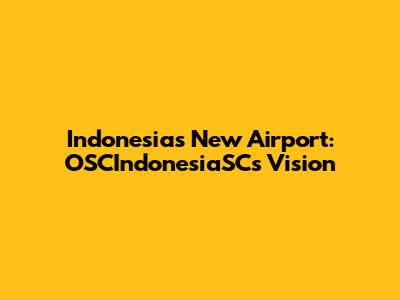 Indonesia's New Airport: OSCIndonesiaSC's Vision
