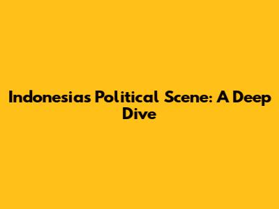 Indonesia's Political Scene: A Deep Dive