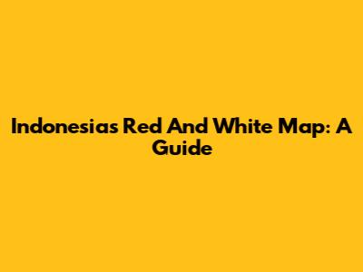 Indonesia's Red And White Map: A Guide