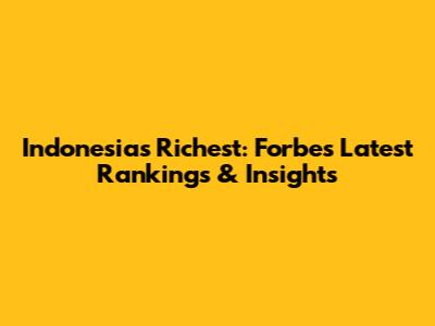 Indonesia's Richest: Forbes' Latest Rankings & Insights