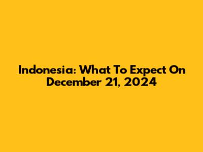 Indonesia: What To Expect On December 21, 2024