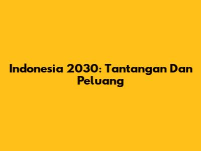 Indonesia 2030: Tantangan Dan Peluang