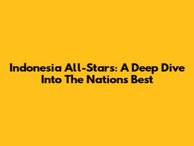 Indonesia All-Stars: A Deep Dive Into The Nation's Best