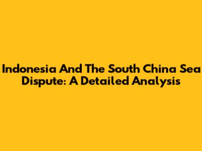Indonesia And The South China Sea Dispute: A Detailed Analysis