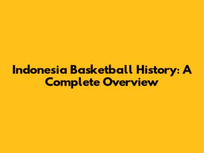 Indonesia Basketball History: A Complete Overview