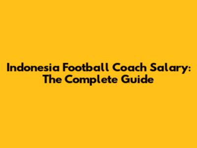 Indonesia Football Coach Salary: The Complete Guide
