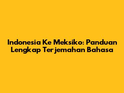 Indonesia Ke Meksiko: Panduan Lengkap Terjemahan Bahasa