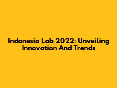 Indonesia Lab 2022: Unveiling Innovation And Trends