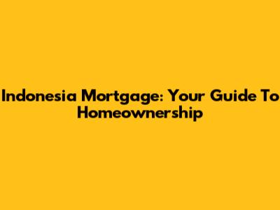 Indonesia Mortgage: Your Guide To Homeownership