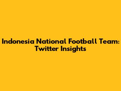 Indonesia National Football Team: Twitter Insights