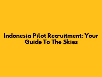 Indonesia Pilot Recruitment: Your Guide To The Skies
