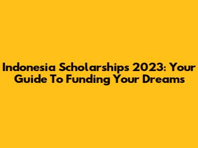 Indonesia Scholarships 2023: Your Guide To Funding Your Dreams