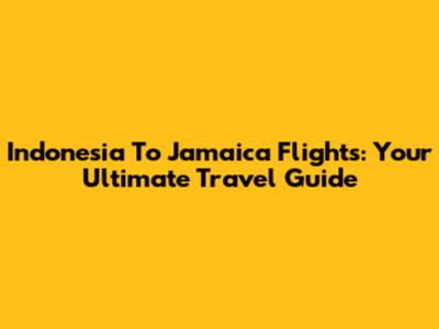 Indonesia To Jamaica Flights: Your Ultimate Travel Guide