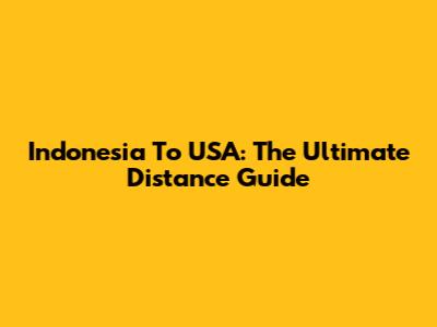 Indonesia To USA: The Ultimate Distance Guide