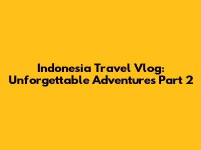 Indonesia Travel Vlog: Unforgettable Adventures Part 2