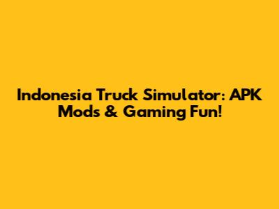 Indonesia Truck Simulator: APK Mods & Gaming Fun!