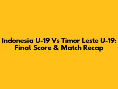 Indonesia U-19 Vs Timor Leste U-19: Final Score & Match Recap