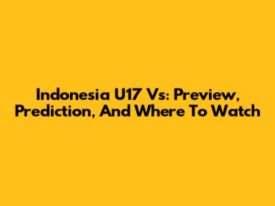 Indonesia U17 Vs: Preview, Prediction, And Where To Watch