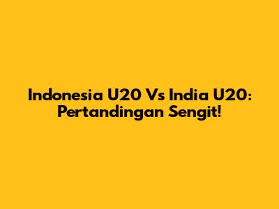 Indonesia U20 Vs India U20: Pertandingan Sengit!