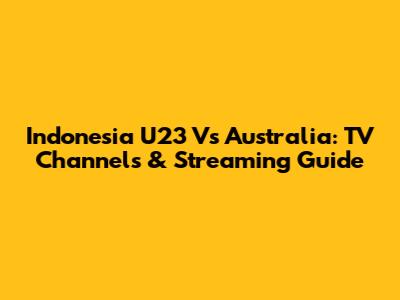 Indonesia U23 Vs Australia: TV Channels & Streaming Guide