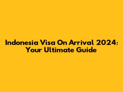 Indonesia Visa On Arrival 2024: Your Ultimate Guide