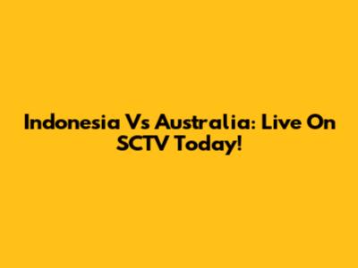 Indonesia Vs Australia: Live On SCTV Today!