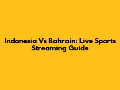 Indonesia Vs Bahrain: Live Sports Streaming Guide