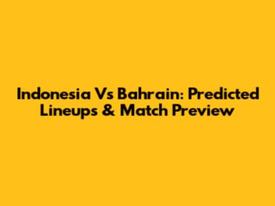 Indonesia Vs Bahrain: Predicted Lineups & Match Preview