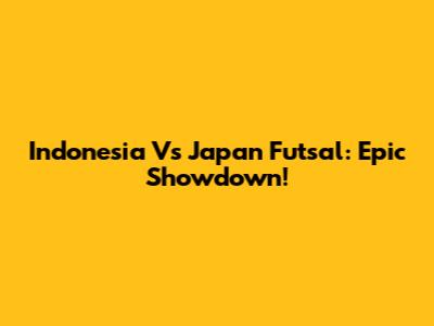Indonesia Vs Japan Futsal: Epic Showdown!