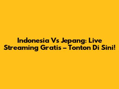 Indonesia Vs Jepang: Live Streaming Gratis – Tonton Di Sini!