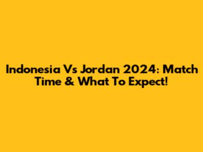 Indonesia Vs Jordan 2024: Match Time & What To Expect!