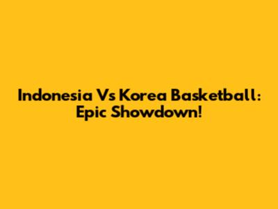 Indonesia Vs Korea Basketball: Epic Showdown!