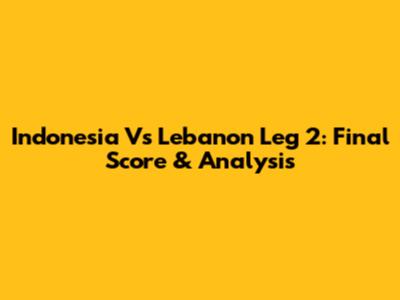 Indonesia Vs Lebanon Leg 2: Final Score & Analysis