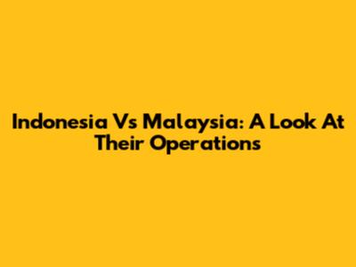 Indonesia Vs Malaysia: A Look At Their Operations
