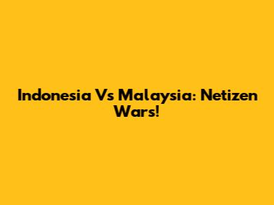 Indonesia Vs Malaysia: Netizen Wars!