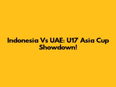 Indonesia Vs UAE: U17 Asia Cup Showdown!