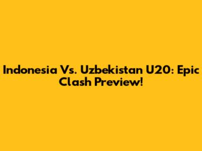 Indonesia Vs. Uzbekistan U20: Epic Clash Preview!