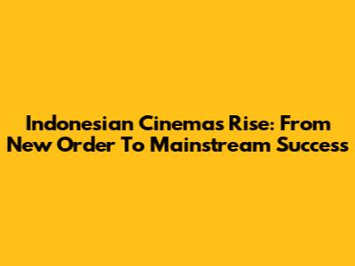 Indonesian Cinema's Rise: From New Order To Mainstream Success