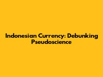 Indonesian Currency: Debunking Pseudoscience