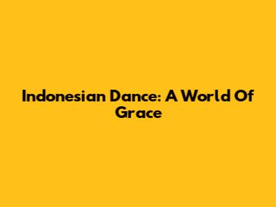 Indonesian Dance: A World Of Grace