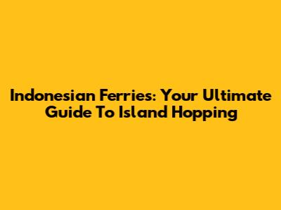 Indonesian Ferries: Your Ultimate Guide To Island Hopping