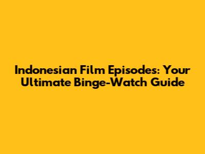 Indonesian Film Episodes: Your Ultimate Binge-Watch Guide