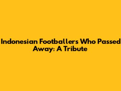 Indonesian Footballers Who Passed Away: A Tribute