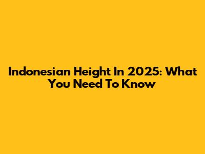Indonesian Height In 2025: What You Need To Know