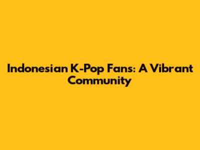 Indonesian K-Pop Fans: A Vibrant Community