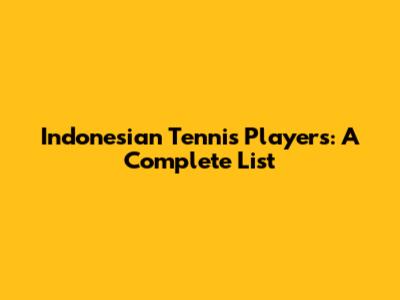 Indonesian Tennis Players: A Complete List