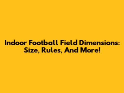 Indoor Football Field Dimensions: Size, Rules, And More!