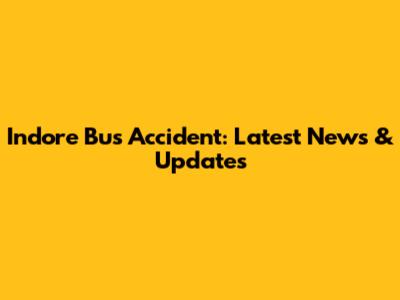 Indore Bus Accident: Latest News & Updates
