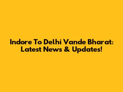 Indore To Delhi Vande Bharat: Latest News & Updates!