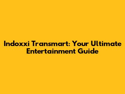 Indoxxi Transmart: Your Ultimate Entertainment Guide